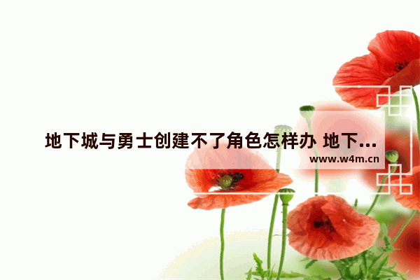 地下城与勇士创建不了角色怎样办 地下城与勇士角色创建不了怎么解决