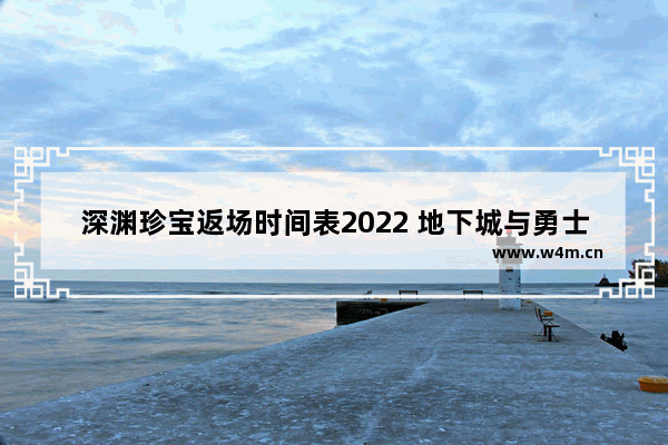 深渊珍宝返场时间表2022 地下城与勇士深渊骑士返场