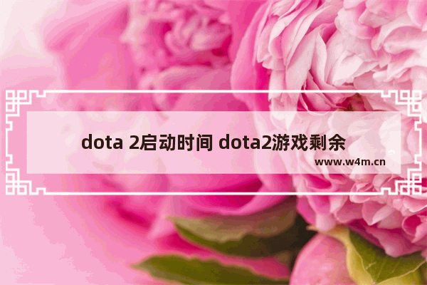 dota 2启动时间 dota2游戏剩余时间怎么算