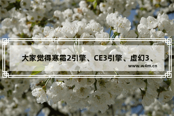 大家觉得寒霜2引擎、CE3引擎、虚幻3、起源引擎 大家觉得那个最给力 还有就是新的虚幻引擎出来了 穿越火线 虚幻3