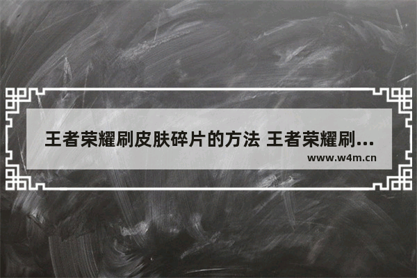 王者荣耀刷皮肤碎片的方法 王者荣耀刷东西