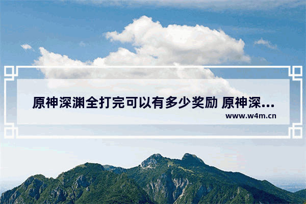 原神深渊全打完可以有多少奖励 原神深渊奖励攻略