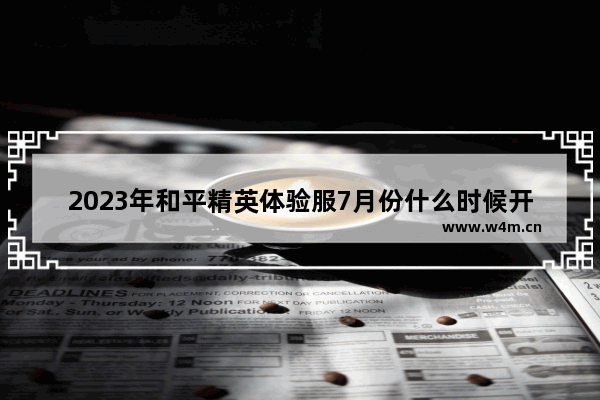 2023年和平精英体验服7月份什么时候开启 和平精英体验服2022什么时候开服