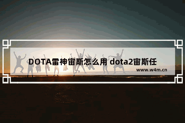 DOTA雷神宙斯怎么用 dota2宙斯任务