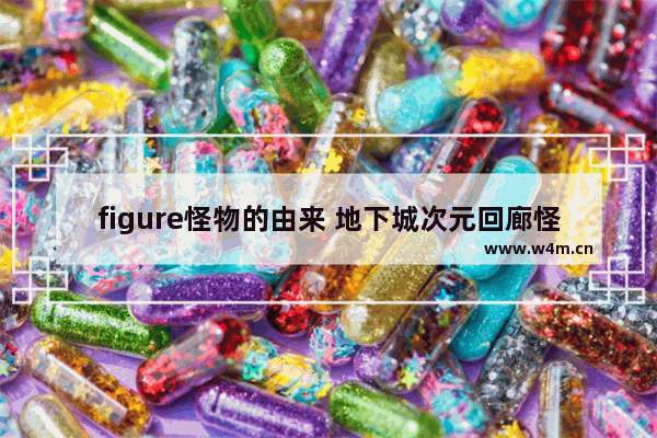 figure怪物的由来 地下城次元回廊怪物机制讲解