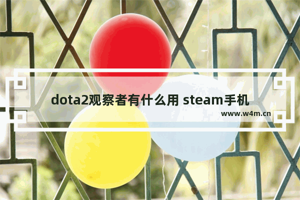 dota2观察者有什么用 steam手机上怎么看dota2