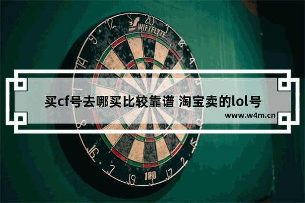 买cf号去哪买比较靠谱 淘宝卖的lol号怎么来的