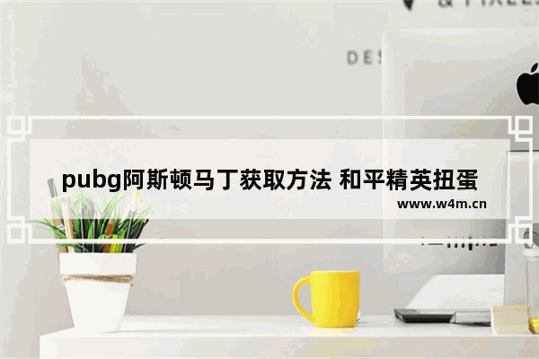 pubg阿斯顿马丁获取方法 和平精英扭蛋在什么地方