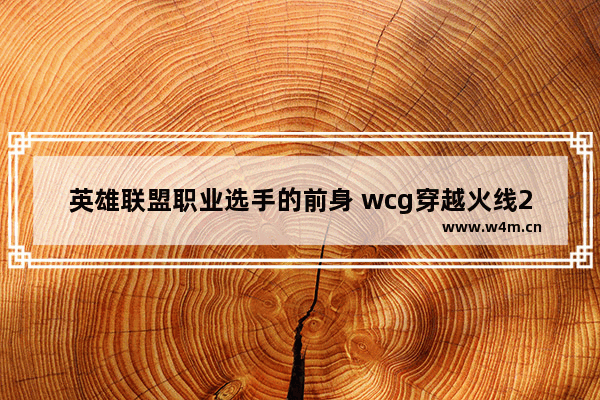 英雄联盟职业选手的前身 wcg穿越火线2015