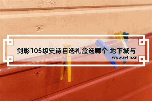 剑影105级史诗自选礼盒选哪个 地下城与勇士剑影史诗套