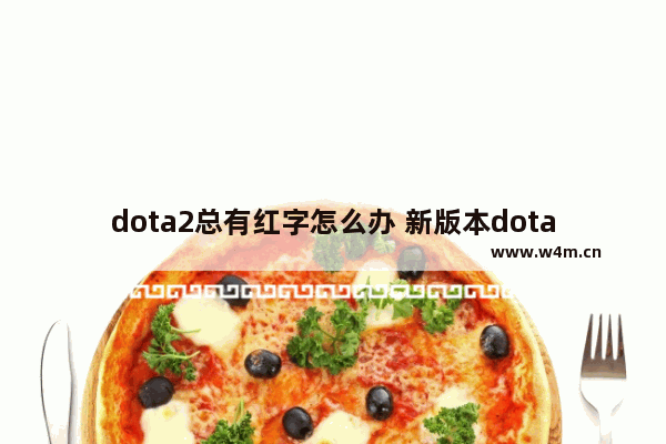 dota2总有红字怎么办 新版本dota2怎么改名字