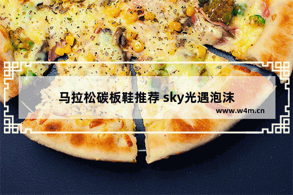 马拉松碳板鞋推荐 sky光遇泡沫