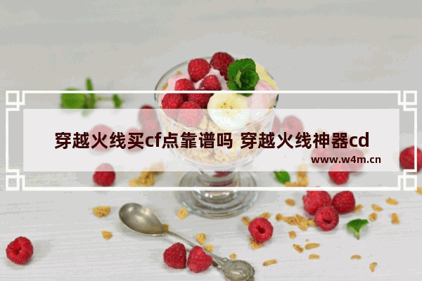 穿越火线买cf点靠谱吗 穿越火线神器cdk