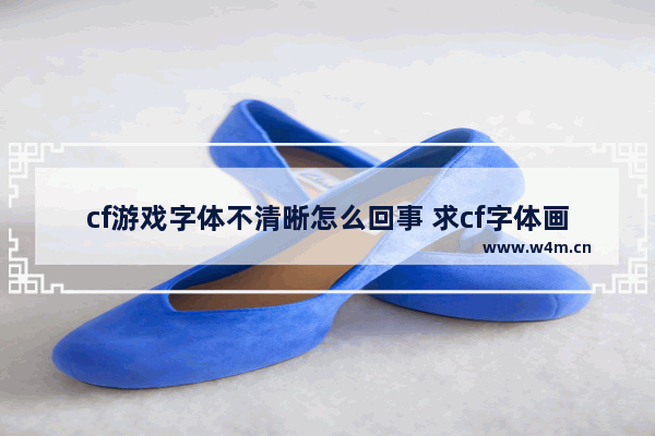 cf游戏字体不清晰怎么回事 求cf字体画面模糊解决办法(游戏已调分辨率为1024 768)