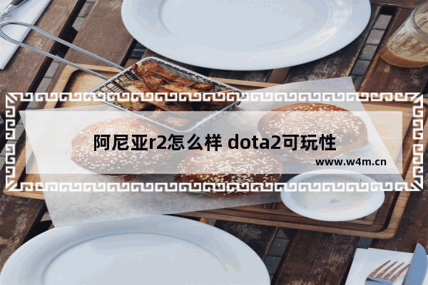 阿尼亚r2怎么样 dota2可玩性