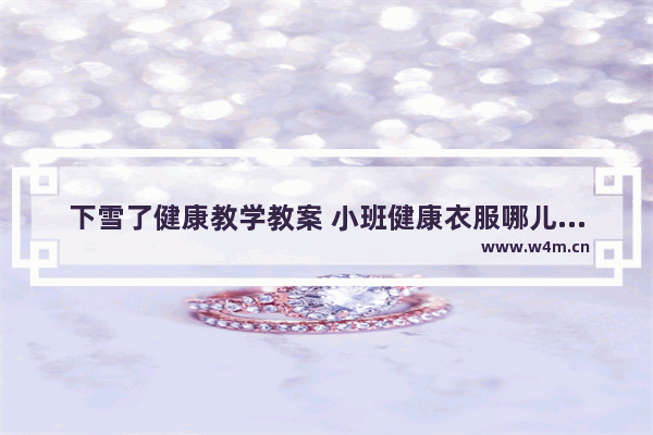 下雪了健康教学教案 小班健康衣服哪儿去了教案