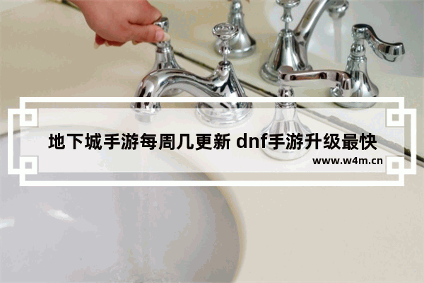 地下城手游每周几更新 dnf手游升级最快的方法2022