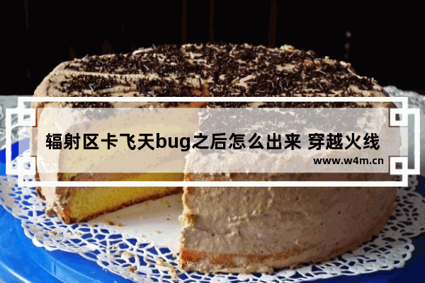 辐射区卡飞天bug之后怎么出来 穿越火线飞天bug