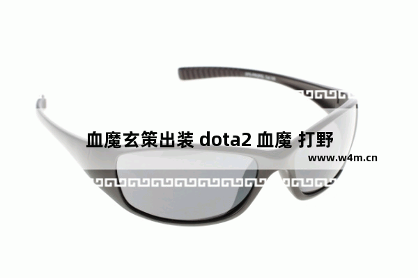 血魔玄策出装 dota2 血魔 打野