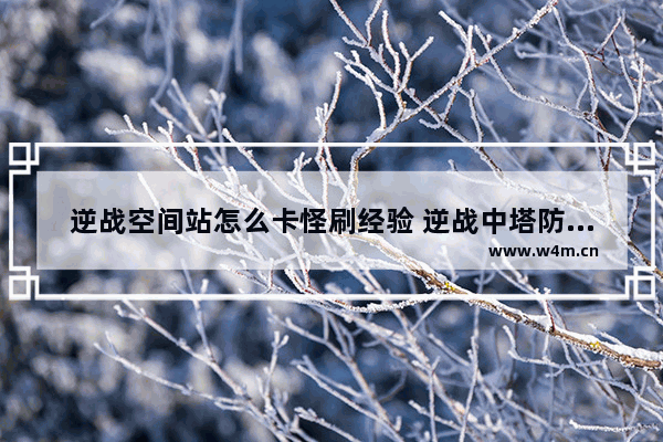 逆战空间站怎么卡怪刷经验 逆战中塔防不用防空 用其它的 怎样弄