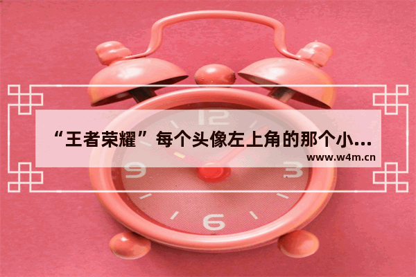 “王者荣耀”每个头像左上角的那个小图标是什么意思 王者荣耀绿点