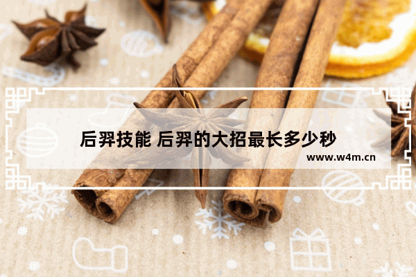 后羿技能 后羿的大招最长多少秒