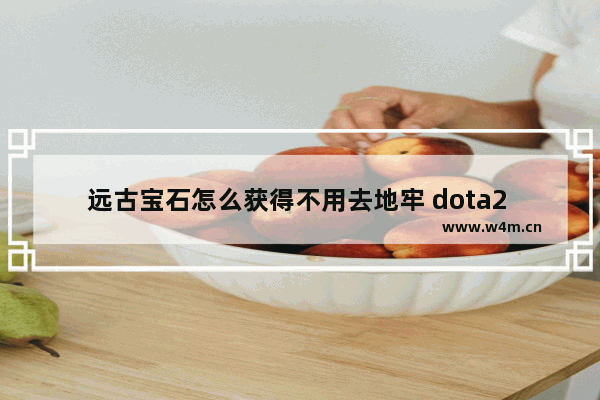 远古宝石怎么获得不用去地牢 dota2 末日地牢