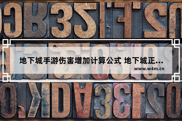 地下城手游伤害增加计算公式 地下城正面攻击是怎么算的