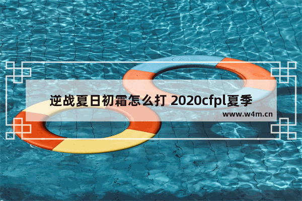 逆战夏日初霜怎么打 2020cfpl夏季赛总决赛冠军