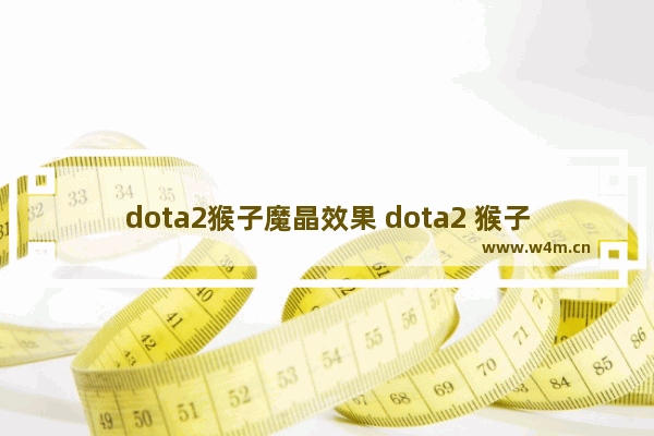 dota2猴子魔晶效果 dota2 猴子和大圣