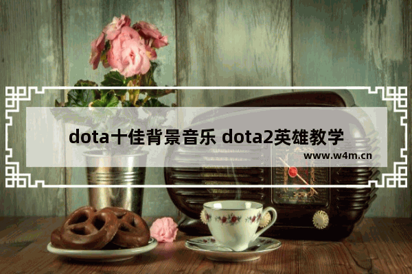 dota十佳背景音乐 dota2英雄教学heroes