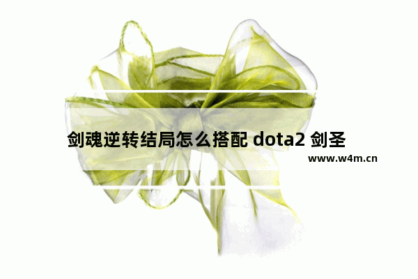 剑魂逆转结局怎么搭配 dota2 剑圣 混搭