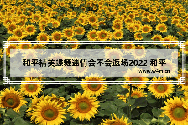 和平精英蝶舞迷情会不会返场2022 和平精英ss6蝶舞迷情