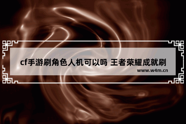 cf手游刷角色人机可以吗 王者荣耀成就刷人机