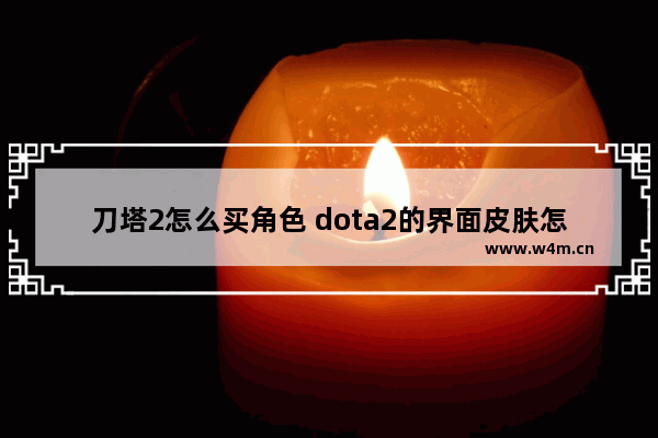 刀塔2怎么买角色 dota2的界面皮肤怎么获得