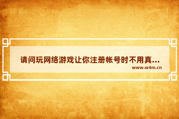 请问玩网络游戏让你注册帐号时不用真实姓名和身份证号码可以吗 对以后玩游戏有影响吗 会犯法吗 穿越火线名字合法