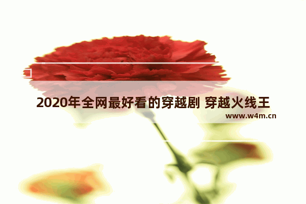 2020年全网最好看的穿越剧 穿越火线王妃歌曲