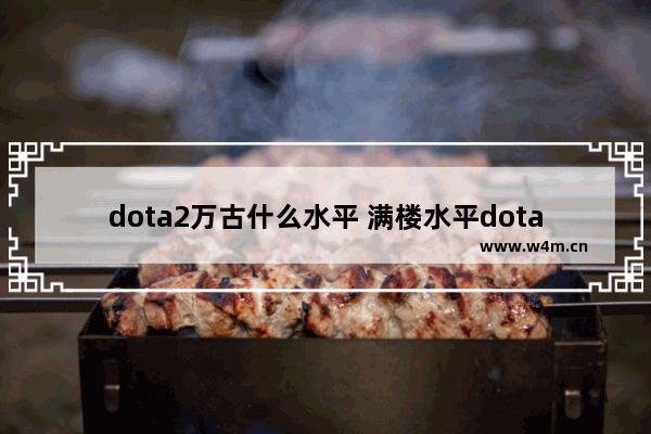 dota2万古什么水平 满楼水平dota2