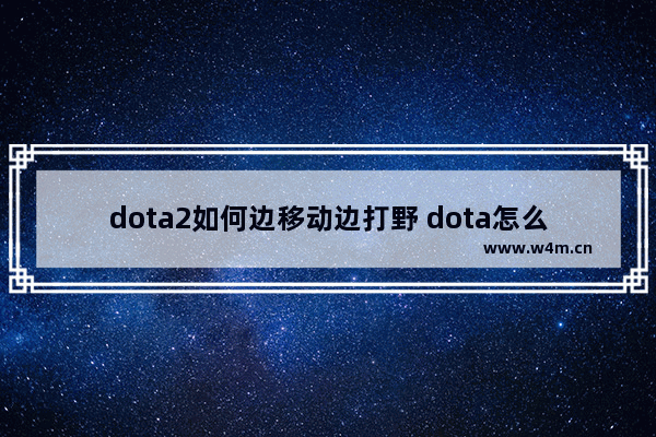 dota2如何边移动边打野 dota怎么取消普通A的前摇和后摇 从而多A几下 求大神指教