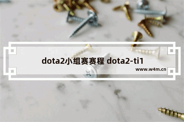 dota2小组赛赛程 dota2-ti12小组赛赛程