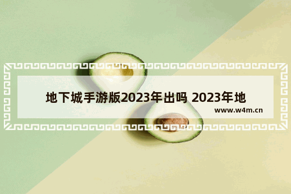 地下城手游版2023年出吗 2023年地下城与勇士手游上线时间