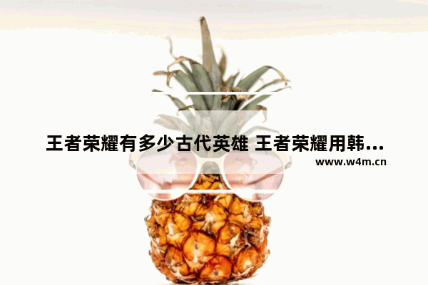 王者荣耀有多少古代英雄 王者荣耀用韩文怎么写