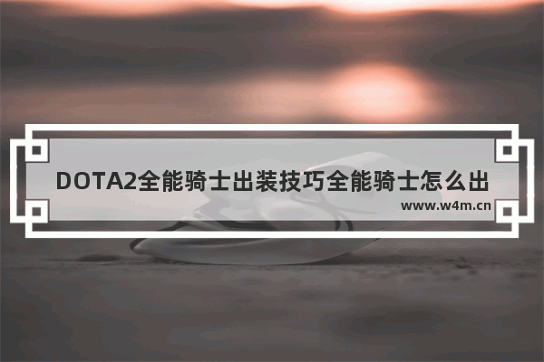 DOTA2全能骑士出装技巧全能骑士怎么出装 dota2全能骑士 英文