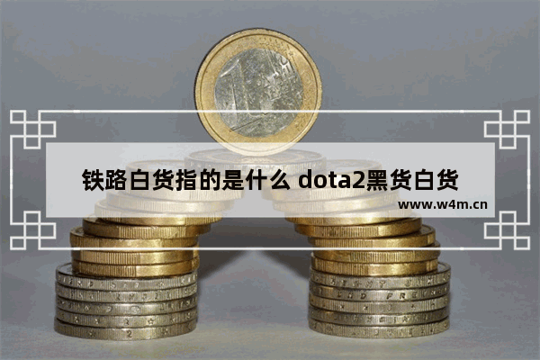 铁路白货指的是什么 dota2黑货白货