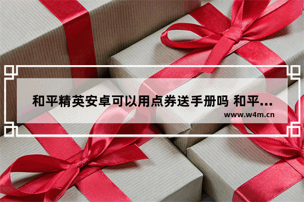 和平精英安卓可以用点券送手册吗 和平精英点卷可以买手册吗