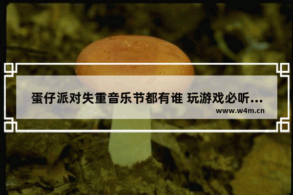 蛋仔派对失重音乐节都有谁 玩游戏必听的歌是那些