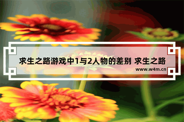 求生之路游戏中1与2人物的差别 求生之路怎么注册账号啊 不懂 求解