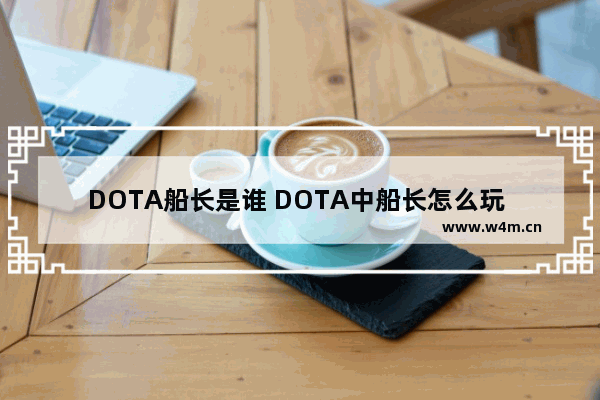 DOTA船长是谁 DOTA中船长怎么玩 （出装、定位、加点）