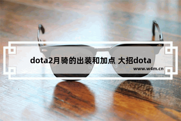 dota2月骑的出装和加点 大招dota2月骑