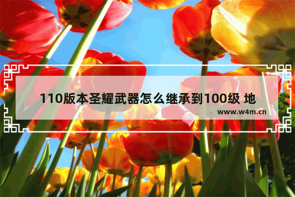 110版本圣耀武器怎么继承到100级 地下城与勇士怎么加入圣耀